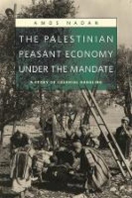 Amos Nadan - The Palestinian Peasant Economy Under the Mandate. A Story of Colonial Bungling.  - 9780674021358 - V9780674021358