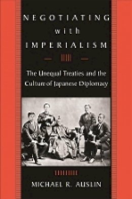 Michael R. Auslin - Negotiating with Imperialism: The Unequal Treaties and the Culture of Japanese Diplomacy - 9780674022270 - V9780674022270