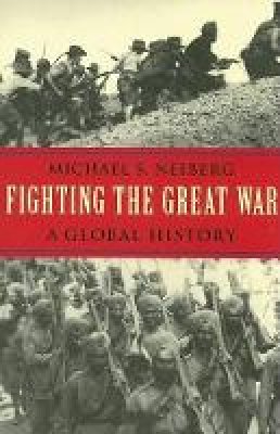 Michael S. Neiberg - Fighting the Great War: A Global History - 9780674022515 - V9780674022515