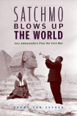 Penny M. Von Eschen - Satchmo Blows Up the World: Jazz Ambassadors Play the Cold War - 9780674022607 - V9780674022607