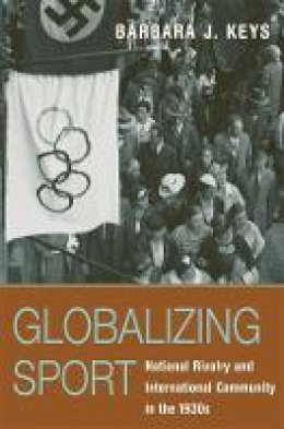 Barbara J. Keys - Globalizing Sport: National Rivalry and International Community in the 1930s - 9780674023260 - V9780674023260