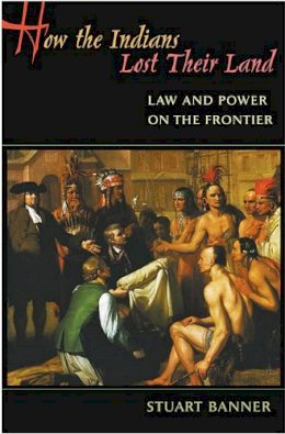 Stuart Banner - How the Indians Lost Their Land: Law and Power on the Frontier - 9780674023963 - V9780674023963