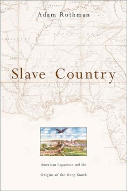 Adam Rothman - Slave Country: American Expansion and the Origins of the Deep South - 9780674024168 - V9780674024168