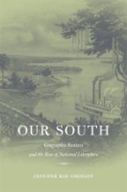 Jennifer Rae Greeson - Our South: Geographic Fantasy and the Rise of National Literature - 9780674024281 - V9780674024281