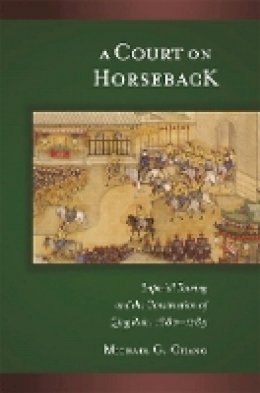 Michael G. Chang - A Court on Horseback: Imperial Touring and the Construction of Qing Rule, 1680–1785 - 9780674024540 - V9780674024540