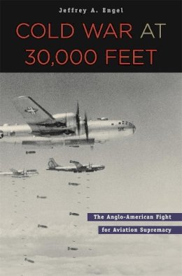 Jeffrey A. Engel - Cold War at 30,000 Feet: The Anglo-American Fight for Aviation Supremacy - 9780674024618 - V9780674024618