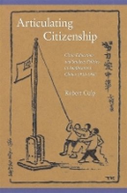 Robert Culp - Articulating Citizenship: Civic Education and Student Politics in Southeastern China, 1912–1940 - 9780674025875 - V9780674025875