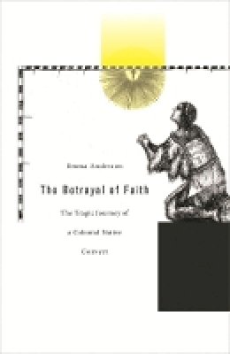 Emma Anderson - The Betrayal of Faith: The Tragic Journey of a Colonial Native Convert - 9780674026087 - V9780674026087 Emma Anderson - The Betrayal of Faith: The Tragic Journey of a Colonial Native Convert - 9780674026087 - V9780674026087