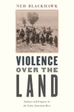 Ned Blackhawk - Violence over the Land: Indians and Empires in the Early American West - 9780674027206 - V9780674027206