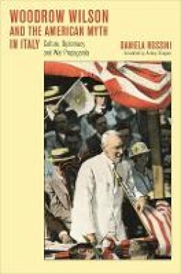 Daniela Rossini - Woodrow Wilson and the American Myth in Italy: Culture, Diplomacy, and War Propaganda - 9780674028241 - V9780674028241