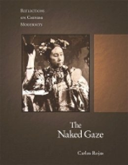 Carlos Rojas - The Naked Gaze: Reflections on Chinese Modernity - 9780674031746 - V9780674031746