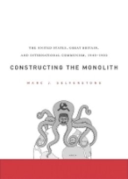 Marc J. Selverstone - Constructing the Monolith: The United States, Great Britain, and International Communism, 1945–1950 - 9780674031791 - V9780674031791
