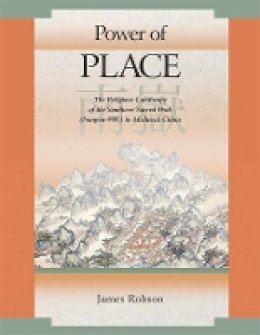 James Robson - Power of Place: The Religious Landscape of the Southern Sacred Peak (Nanyue ??) in Medieval China - 9780674033320 - V9780674033320