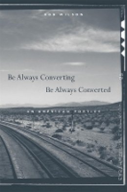Rob Wilson - Be Always Converting, Be Always Converted: An American Poetics - 9780674033436 - V9780674033436