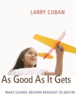 Larry Cuban - As Good As It Gets: What School Reform Brought to Austin - 9780674035546 - V9780674035546