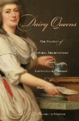 Meredith Martin - Dairy Queens: The Politics of Pastoral Architecture from Catherine de´ Medici to Marie-Antoinette - 9780674048997 - V9780674048997