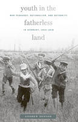 Andrew Donson - Youth in the Fatherless Land: War Pedagogy, Nationalism, and Authority in Germany, 1914-1918 - 9780674049833 - V9780674049833