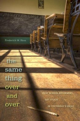 Frederick M. Hess - The Same Thing Over and Over: How School Reformers Get Stuck in Yesterday´s Ideas - 9780674055827 - V9780674055827
