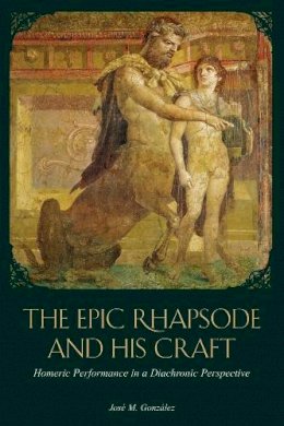 José M. González - The Epic Rhapsode and His Craft: Homeric Performance in a Diachronic Perspective - 9780674055896 - V9780674055896
