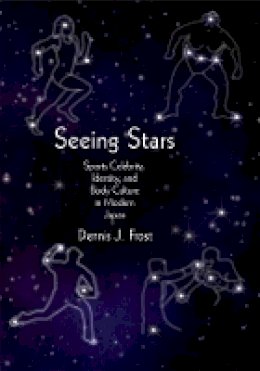 Dennis J. Frost - Seeing Stars: Sports Celebrity, Identity, and Body Culture in Modern Japan - 9780674056107 - V9780674056107