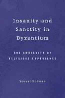 Youval Rotman - Insanity and Sanctity in Byzantium: The Ambiguity of Religious Experience - 9780674057616 - V9780674057616