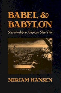Miriam Hansen - Babel and Babylon: Spectatorship in American Silent Film - 9780674058316 - V9780674058316