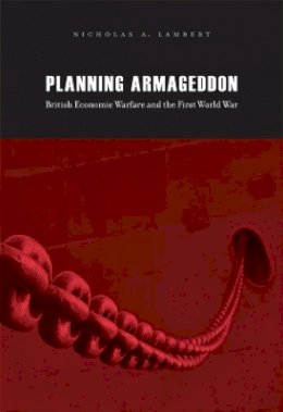 Nicholas A. Lambert - Planning Armageddon: British Economic Warfare and the First World War - 9780674061491 - V9780674061491