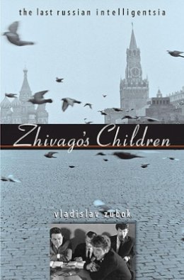Vladislav Zubok - Zhivago´s Children: The Last Russian Intelligentsia - 9780674062320 - V9780674062320