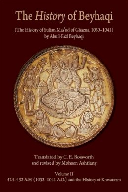 Abu’L-Fazl Beyhaqi - The History of Beyhaqi: The History of Sultan Mas‘ud of Ghazna, 1030–1041: Volume II: Translation of Years 424–432 A.H. (1032–1041 A.D.) and the History of Khwarazm - 9780674062368 - V9780674062368