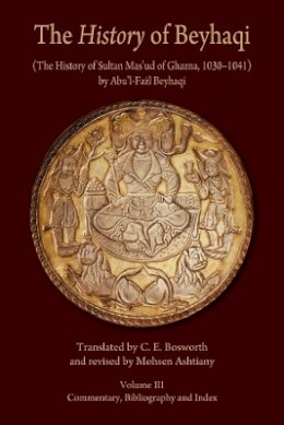 Abu’L-Fazl Beyhaqi - The History of Beyhaqi: The History of Sultan Mas‘ud of Ghazna, 1030–1041: Volume III: Commentary, Bibliography, and Index - 9780674062399 - V9780674062399