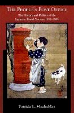 Patricia L. Maclachlan - The People’s Post Office: The History and Politics of the Japanese Postal System, 1871–2010 - 9780674062450 - V9780674062450