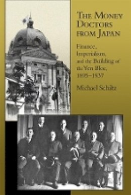 Michael Schiltz - The Money Doctors from Japan: Finance, Imperialism, and the Building of the Yen Bloc, 1895–1937 - 9780674062498 - V9780674062498
