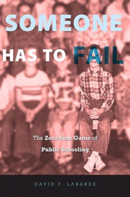 David F. Labaree - Someone Has to Fail: The Zero-Sum Game of Public Schooling - 9780674063860 - V9780674063860