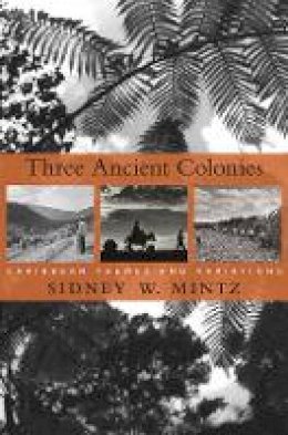 Sidney W. Mintz - Three Ancient Colonies: Caribbean Themes and Variations - 9780674066212 - V9780674066212