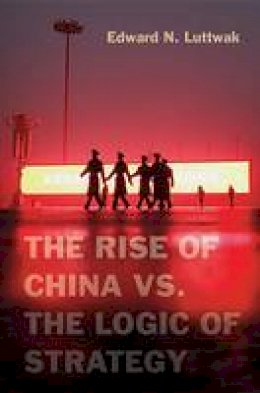 Edward N. Luttwak - The Rise of China vs. the Logic of Strategy - 9780674066427 - V9780674066427