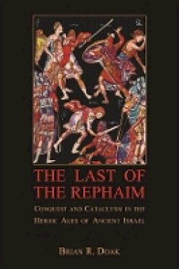 Brian R. Doak - The Last of the Rephaim: Conquest and Cataclysm in the Heroic Ages of Ancient Israel - 9780674066731 - V9780674066731