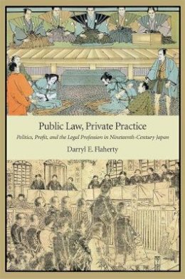 Darryl E. Flaherty - Public Law, Private Practice: Politics, Profit, and the Legal Profession in Nineteenth-Century Japan - 9780674066779 - V9780674066779