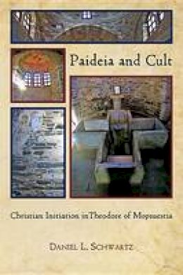 Daniel L. Schwartz - Paideia and Cult: Christian Initiation in Theodore of Mopsuestia - 9780674067035 - V9780674067035