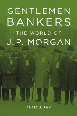 Susie J. Pak - Gentlemen Bankers: The World of J. P. Morgan - 9780674073036 - V9780674073036