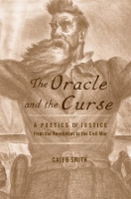 Caleb Smith - The Oracle and the Curse: A Poetics of Justice from the Revolution to the Civil War - 9780674073081 - V9780674073081