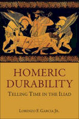 Lorenzo F. Garcia - Homeric Durability: Telling Time in the Iliad - 9780674073234 - V9780674073234