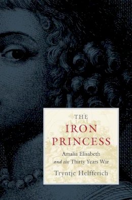 Tryntje Helfferich - The Iron Princess: Amalia Elisabeth and the Thirty Years War - 9780674073395 - V9780674073395