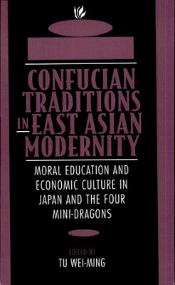 Wei-Ming Tu (Ed.) - Confucian Traditions in East Asian Modernity: Moral Education and Economic Culture in Japan and the Four Mini-Dragons - 9780674160873 - V9780674160873