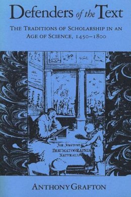 Anthony Grafton - Defenders of the Text: The Traditions of Scholarship in an Age of Science, 1450–1800 - 9780674195455 - V9780674195455