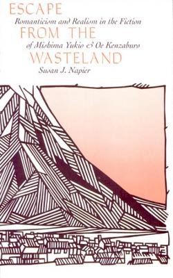 Susan Napier - Escape from the Wasteland: Romanticism and Realism in the Fiction of Mishima Yukio and Oe Kenzaburo (Harvard-Yenching Institute Monograph) - 9780674261815 - V9780674261815