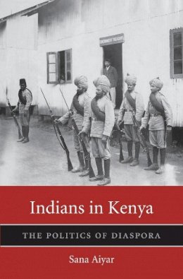Aiyar, Sana - Indians in Kenya: The Politics of Diaspora (Harvard Historical Studies) - 9780674289888 - V9780674289888