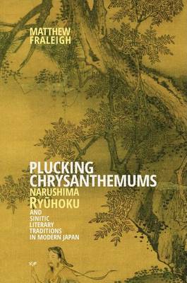 Matthew Fraleigh - Plucking Chrysanthemums: Narushima Ryūhoku and Sinitic Literary Traditions in Modern Japan (Harvard East Asian Monographs) - 9780674425224 - V9780674425224