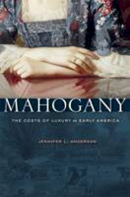 Jennifer L. Anderson - Mahogany: The Costs of Luxury in Early America - 9780674503823 - V9780674503823