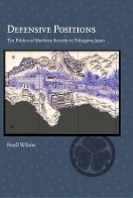 Noell Wilson - Defensive Positions: The Politics of Maritime Security in Tokugawa Japan (Harvard East Asian Monographs) - 9780674504349 - V9780674504349