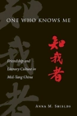 Anna M. Shields - One Who Knows Me: Friendship and Literary Culture in Mid-Tang China (Harvard-Yenching Institute Monograph Series) - 9780674504370 - V9780674504370